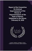 Report of the Committee On Internal Improvements of the House of Representatives of the State of Illinois, Submitted to the House, February 16, 1839