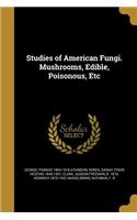 Studies of American Fungi. Mushrooms, Edible, Poisonous, Etc