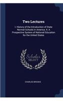 Two Lectures: I. History of the Introduction of State Normal Schools in America. II. A Prospective System of National Education for the United States