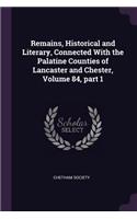 Remains, Historical and Literary, Connected With the Palatine Counties of Lancaster and Chester, Volume 84, part 1