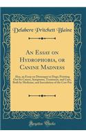 An Essay on Hydrophobia, or Canine Madness: Also, an Essay on Distemper in Dogs; Pointing Out Its Causes, Symptoms, Treatment, and Cure, Both by Medicine, and Inoculation of the Cow Pox (Class
