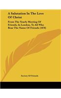 A Salutation In The Love Of Christ: From The Yearly Meeting Of Friends, In London, To All Who Bear The Name Of Friends (1878)