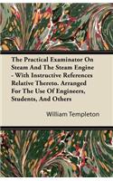 The Practical Examinator On Steam And The Steam Engine - With Instructive References Relative Thereto. Arranged For The Use Of Engineers, Students, And Others