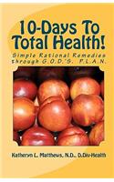 10-Days To Total Health!: Simple Rational Remedies through G.O.D.'S. P.L.A.N.(English)