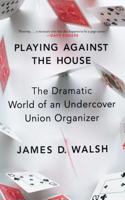 Playing Against the House: The Dramatic World of an Undercover Union Organizer: The Dramatic World of an Undercover Union Organizer