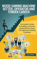 Wood Sawing Machine Setter, Operator and Tender Career (Special Edition): The Insider's Guide to Finding a Job at an Amazing Firm, Acing the Interview & Getting Promoted