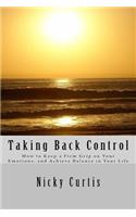 Taking Back Control: How to Keep a Firm Grip On Your Emotions & Achieve Balance in Your Life