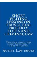 Short Writing Lessons on Trusts, Real Property, Torts and Criminal Law: This Book Strictly for Direct Exam Prep. It Is Not an Outline.: This Book Strictly for Direct Exam Prep. It Is Not an Outline.