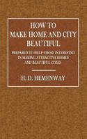 How to Make Home and City Beautiful: Prepared to Help Those Interested in Making Attractive Homes and Beautiful Cities