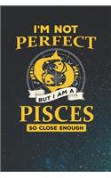 I'm Not Perfect But I Am A Pisces So Close Enough