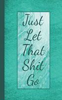 Just Let That Shit Go: Anxiety Journal - Notebook Log For Daily Stressors And Emotional Triggers - Record Of Your Emotions And Mental Awareness -