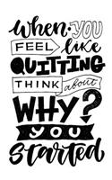 When You Feel Like Quitting, Think About Why You Started