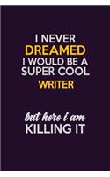 I Never Dreamed I Would Be A Super cool Writer But Here I Am Killing It: Career journal, notebook and writing journal for encouraging men, women and kids. A framework for building your career.