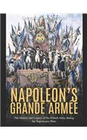 Napoleon's Grande Armée: The History and Legacy of the French Army during the Napoleonic Wars