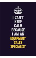 I can't Keep Calm Because I Am An Equipment Sales Specialist: Motivational and inspirational career blank lined gift notebook with matte finish