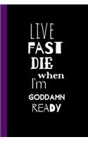 Live Fast Die When I'm Goddamn Ready