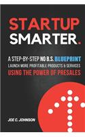 Startup Smarter: A Step-By-Step No B.S. Blueprint to Launch More Profitable Products and Services Using the Power of Presales