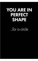 You Are in Perfect Shape... Sarcastic Quote Daily Journal - Funny Gift: 100 Page College Ruled Daily Journal Notebook 6 X 9 (15.24 X 22.86 CM) Black Matte - Office Gift Sarcasm