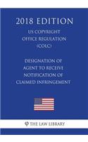 Designation of Agent to Receive Notification of Claimed Infringement (Us U.S. Copyright Office Regulation) (Colc) (2018 Edition)