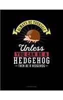 Always Be Yourself Unless You Can Be a Hedgehog Then Be a Hedgehog