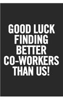 Good Luck Finding Better Co-Workers Than Us!: Blank Lined Notebook