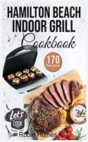 Hamilton Beach Indoor Grill Cookbook: 170 Easy and Unique Recipes to Grilling Mouthwatering Foods. Cook smokeless for beginners.