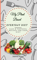 My Plant Based Everyday Diet: Easy & Tasteful Recipes for your Diet