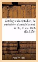 Catalogue d'Objets d'Art, de Curiosité Et d'Ameublement. Vente, 15 Mai 1876