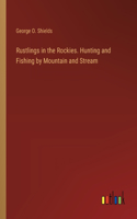 Rustlings in the Rockies. Hunting and Fishing by Mountain and Stream