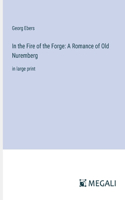In the Fire of the Forge: A Romance of Old Nuremberg: in large print