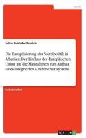 Die Europäisierung der Sozialpolitik in Albanien. Der Einfluss der Europäischen Union auf die Maßnahmen zum Aufbau eines integrierten Kinderschutzsystems
