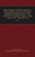 Mercurio peruano de historia, literatura, y noticias publicas que da a luz la Sociedad academica de amantes de Lima. Y en su nombre D. Jacinto Calero y Moreira.   Tomo I. Enero . 1791   Tomo XII. 1794