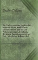 Die Nachgelassenen Papiere Des Pickwick-Clubs, Enthaltend: Einen Getreuen Bericht Der Wahrnehmungen, Gefahren, Kreuzund Querzuge, Abenteuer Und . Mitglieder, Volumes 1-2