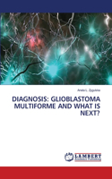 Diagnosis: Glioblastoma Multiforme and What Is Next?