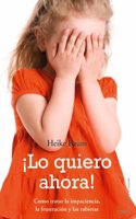 Â¡Lo quiero ahora!: Como tratar la impaciencia, la frustracion y las rabietas