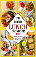 The Perfect Lunch Cookbook: 150 Simple Recipes And Meals For Lunch