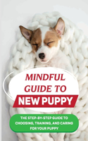 Mindful Guide To New Puppy: The Step-By-Step Guide To Choosing, Training, And Caring For Your Puppy: How To Take Care Of Your Dog'S Basic Needs