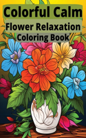 Colorful Calm: Flower Relaxation Coloring Book: Blossom into Tranquility with Every Stroke