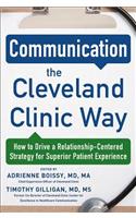 Communication the Cleveland Clinic Way: How to Drive a Relationship-Centered Strategy for Exceptional Patient Experience: How to Drive a Relationship-centered Strategy for Superior Patient Experience