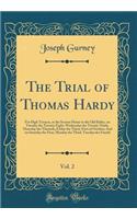 The Trial of Thomas Hardy, Vol. 2: For High Treason, at the Session House in the Old Bailey, on Tuesday the Twenty-Eight, Wednesday the Twenty-Ninth, Thursday the Thirtieth, Friday the Thirty-First of October; And on Saturday the First, Monday the : For High Treason, at the Session House in the Old Bailey, on Tuesday the Twenty-Eight, Wednesday the Twenty-Ninth, Thursday the Thirtieth, Friday th