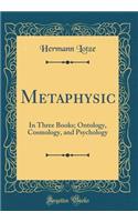 Metaphysic: In Three Books; Ontology, Cosmology, and Psychology (Classic Reprint)