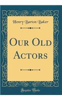 Our Old Actors (Classic Reprint)