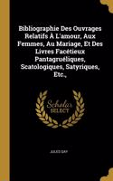 Bibliographie Des Ouvrages Relatifs À L'amour, Aux Femmes, Au Mariage, Et Des Livres Facétieux Pantagruéliques, Scatologiques, Satyriques, Etc.,