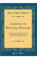 Lessons in Musical History: A Comprehensive Outline of Musical History From the Beginning of the Christian Era to the Present Time (Classic Reprint)