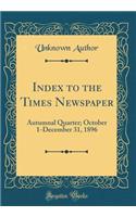 Index to the Times Newspaper: Autumnal Quarter; October 1-December 31, 1896 (Classic Reprint): Autumnal Quarter; October 1-December 31, 1896 (Classic Reprint)