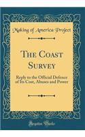 The Coast Survey: Reply to the Official Defence of Its Cost, Abuses and Power (Classic Reprint)
