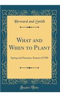 What and When to Plant: Spring and Summer, Season of 1928 (Classic Reprint)