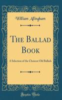 The Ballad Book: A Selection of the Choicest Old Ballads (Classic Reprint)
