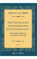 Der Geschichten Schweizerischer Eidgenossenschaft, Vol. 5: Bis Auf Die ErklÃ¤rung Des Schwabenkriegs (Classic Reprint)