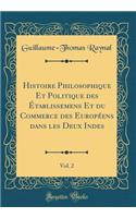 Histoire Philosophique Et Politique Des Ã?tablissemens Et Du Commerce Des EuropÃ©ens Dans Les Deux Indes, Vol. 2 (Classic Reprint)